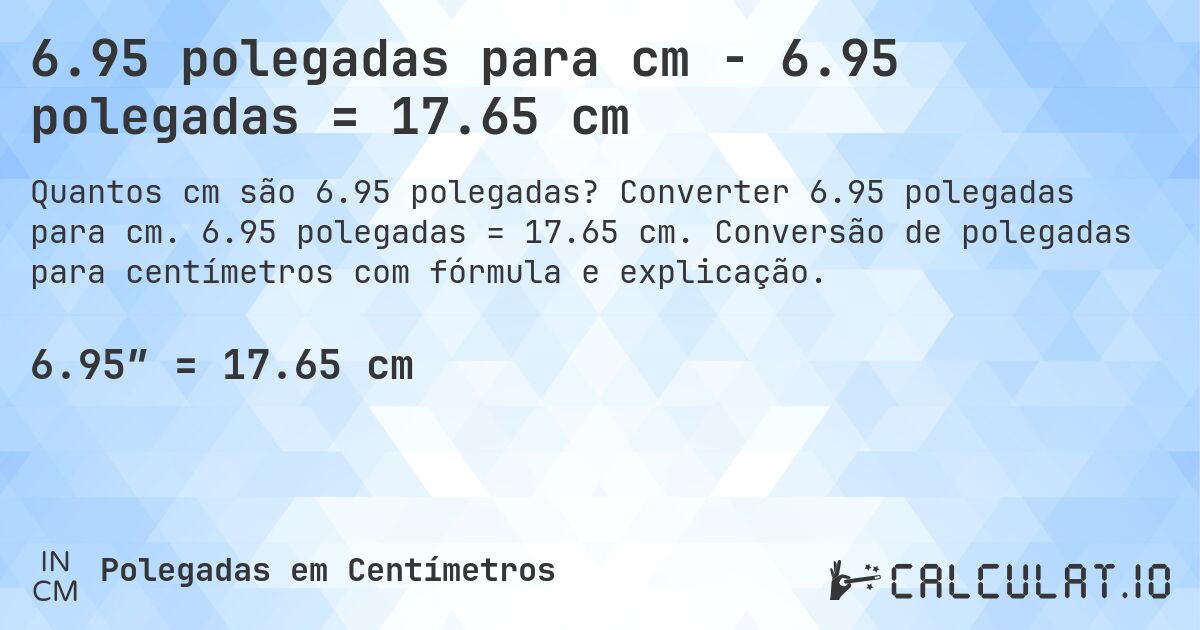 6.95 polegadas para cm - 6.95 polegadas = 17.65 cm. Converter 6.95 polegadas para cm. 6.95 polegadas = 17.65 cm. Conversão de polegadas para centímetros com fórmula e explicação.