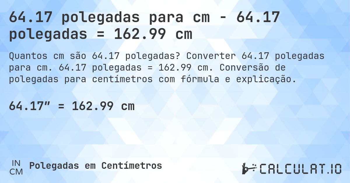 64.17 polegadas para cm - 64.17 polegadas = 162.99 cm. Converter 64.17 polegadas para cm. 64.17 polegadas = 162.99 cm. Conversão de polegadas para centímetros com fórmula e explicação.