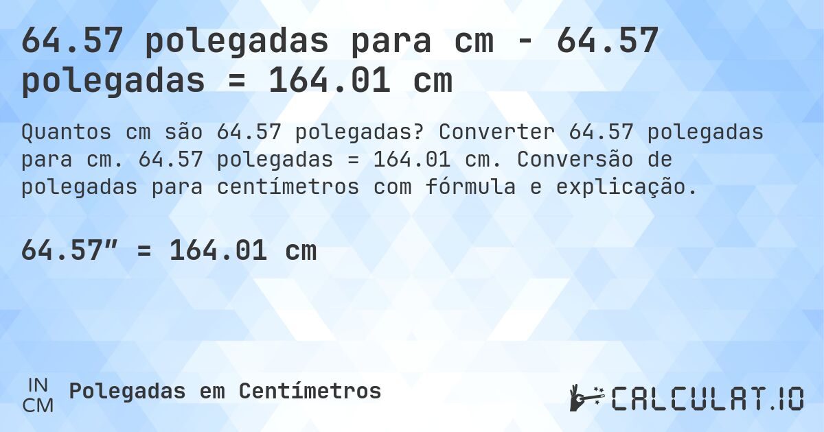 64.57 polegadas para cm - 64.57 polegadas = 164.01 cm. Converter 64.57 polegadas para cm. 64.57 polegadas = 164.01 cm. Conversão de polegadas para centímetros com fórmula e explicação.