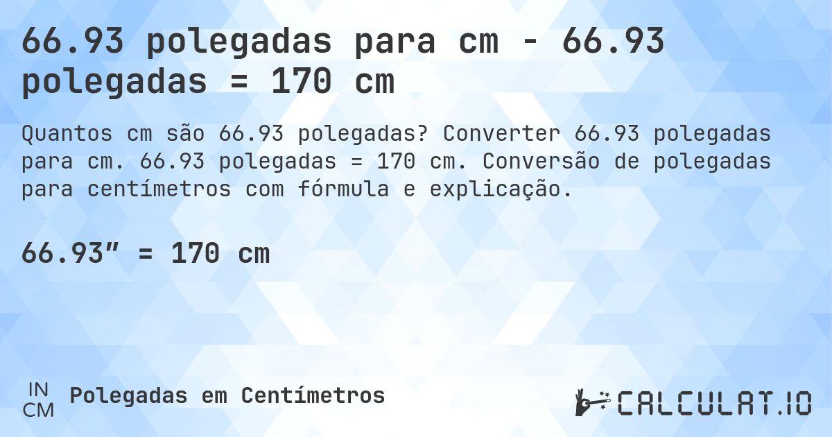 66.93 polegadas para cm - 66.93 polegadas = 170 cm. Converter 66.93 polegadas para cm. 66.93 polegadas = 170 cm. Conversão de polegadas para centímetros com fórmula e explicação.