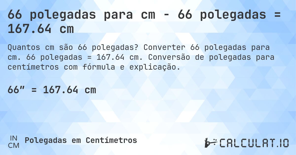66 polegadas para cm - 66 polegadas = 167.64 cm. Converter 66 polegadas para cm. 66 polegadas = 167.64 cm. Conversão de polegadas para centímetros com fórmula e explicação.