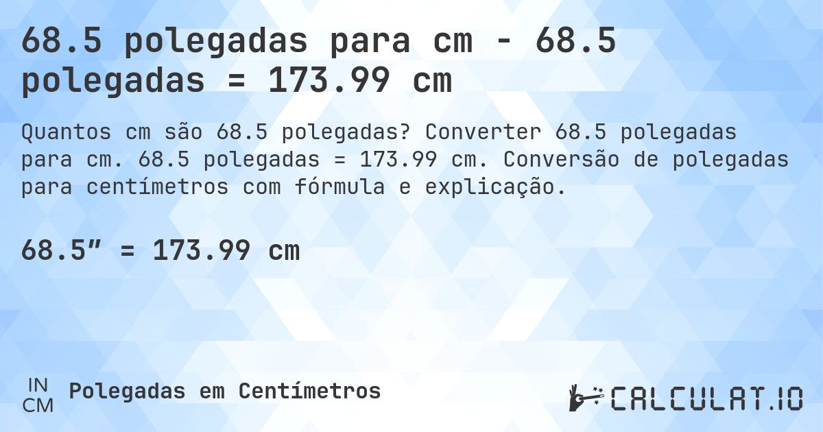 68.5 polegadas para cm - 68.5 polegadas = 173.99 cm. Converter 68.5 polegadas para cm. 68.5 polegadas = 173.99 cm. Conversão de polegadas para centímetros com fórmula e explicação.