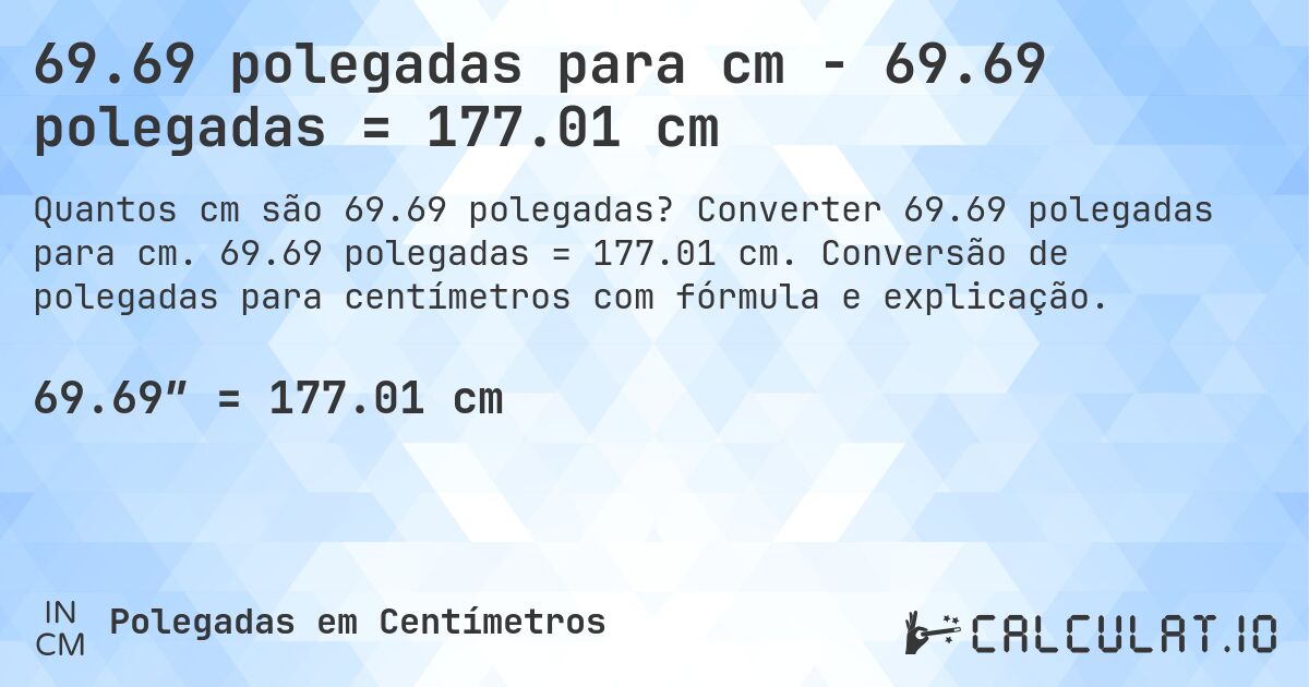 69.69 polegadas para cm - 69.69 polegadas = 177.01 cm. Converter 69.69 polegadas para cm. 69.69 polegadas = 177.01 cm. Conversão de polegadas para centímetros com fórmula e explicação.