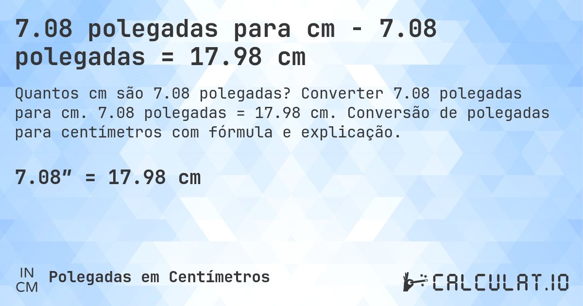 7.08 polegadas para cm - 7.08 polegadas = 17.98 cm. Converter 7.08 polegadas para cm. 7.08 polegadas = 17.98 cm. Conversão de polegadas para centímetros com fórmula e explicação.