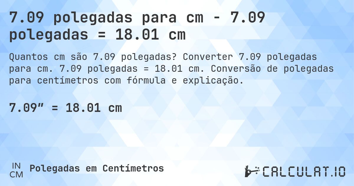 7.09 polegadas para cm - 7.09 polegadas = 18.01 cm. Converter 7.09 polegadas para cm. 7.09 polegadas = 18.01 cm. Conversão de polegadas para centímetros com fórmula e explicação.