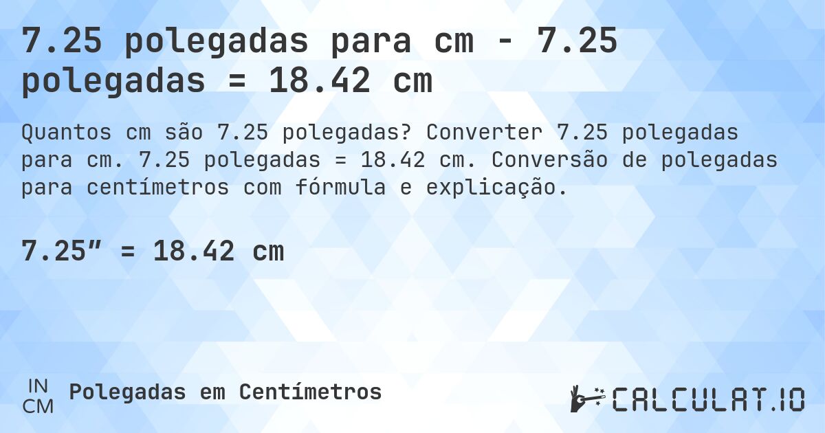 7.25 polegadas para cm - 7.25 polegadas = 18.42 cm. Converter 7.25 polegadas para cm. 7.25 polegadas = 18.42 cm. Conversão de polegadas para centímetros com fórmula e explicação.