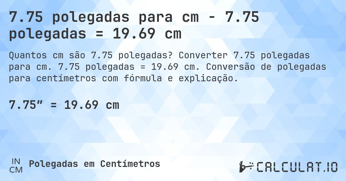 7.75 polegadas para cm - 7.75 polegadas = 19.69 cm. Converter 7.75 polegadas para cm. 7.75 polegadas = 19.69 cm. Conversão de polegadas para centímetros com fórmula e explicação.