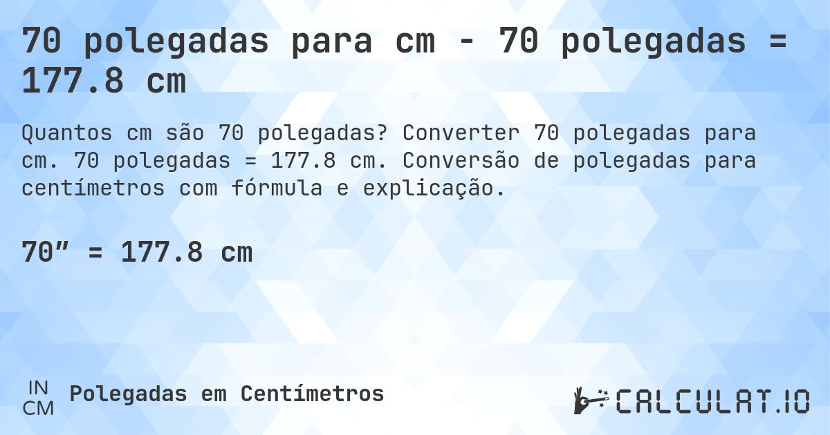 70 polegadas para cm - 70 polegadas = 177.8 cm. Converter 70 polegadas para cm. 70 polegadas = 177.8 cm. Conversão de polegadas para centímetros com fórmula e explicação.
