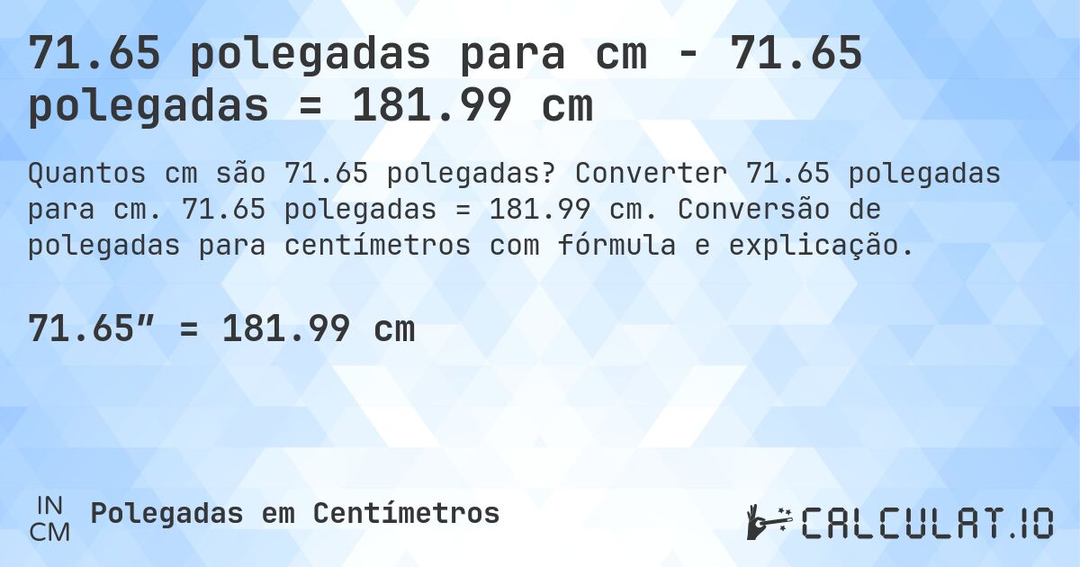 71.65 polegadas para cm - 71.65 polegadas = 181.99 cm. Converter 71.65 polegadas para cm. 71.65 polegadas = 181.99 cm. Conversão de polegadas para centímetros com fórmula e explicação.