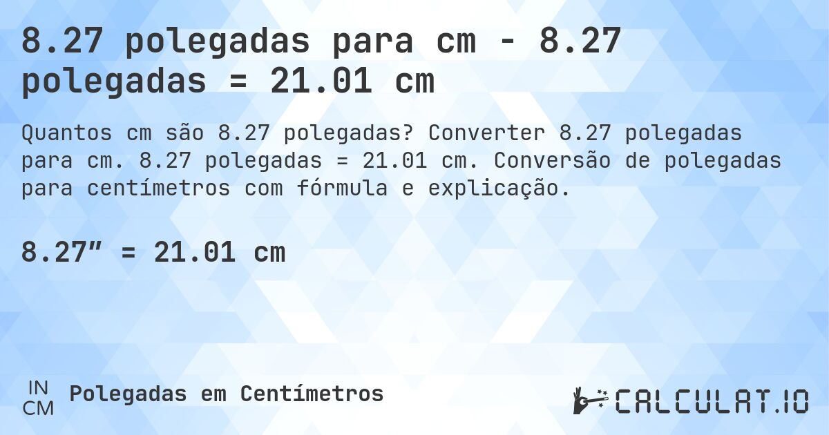 8.27 polegadas para cm - 8.27 polegadas = 21.01 cm. Converter 8.27 polegadas para cm. 8.27 polegadas = 21.01 cm. Conversão de polegadas para centímetros com fórmula e explicação.