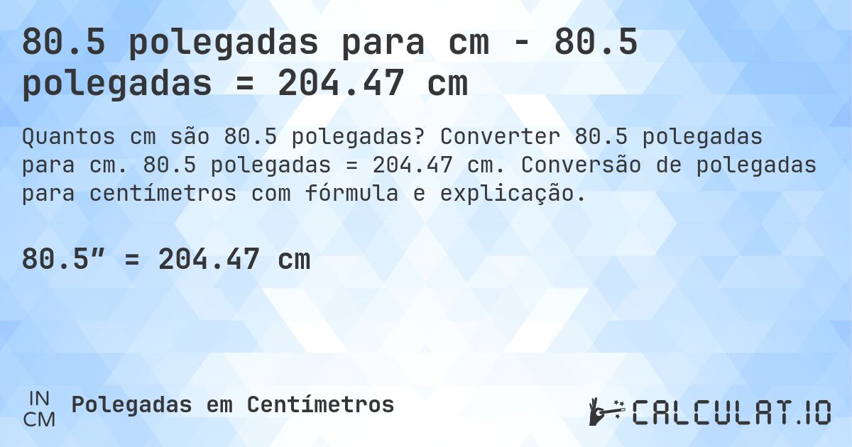 80.5 polegadas para cm - 80.5 polegadas = 204.47 cm. Converter 80.5 polegadas para cm. 80.5 polegadas = 204.47 cm. Conversão de polegadas para centímetros com fórmula e explicação.