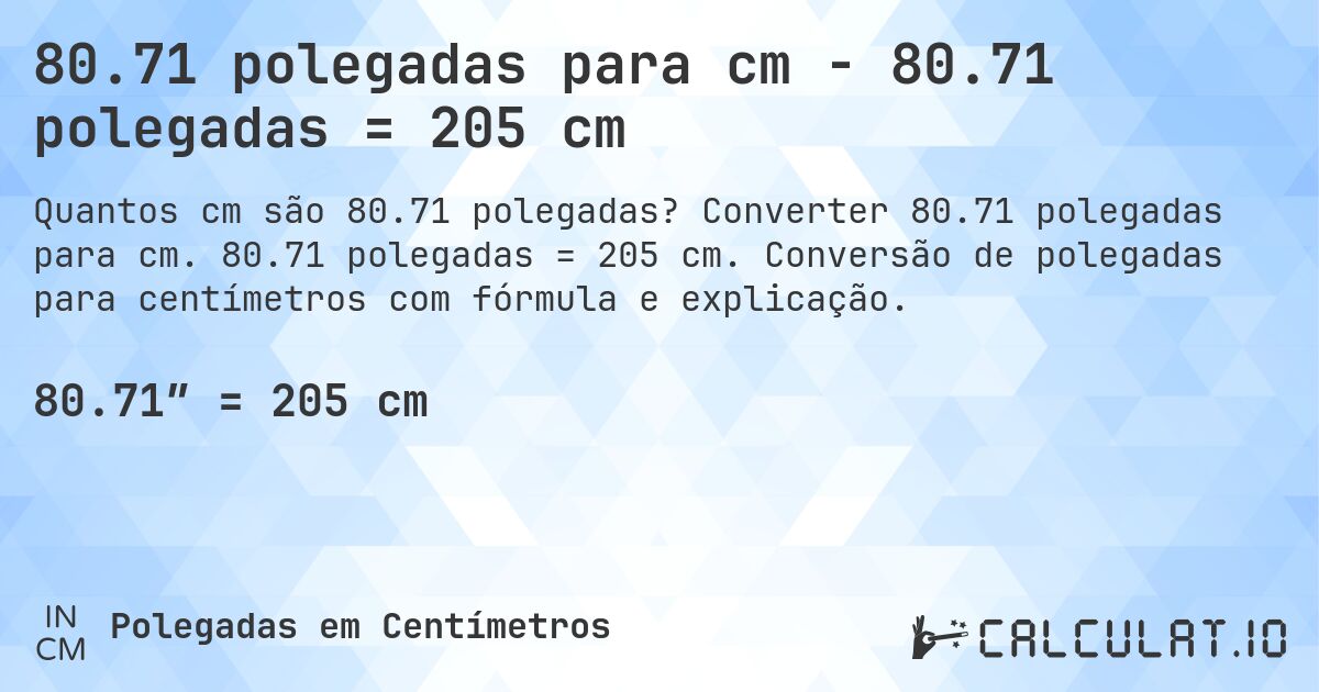 80.71 polegadas para cm - 80.71 polegadas = 205 cm. Converter 80.71 polegadas para cm. 80.71 polegadas = 205 cm. Conversão de polegadas para centímetros com fórmula e explicação.