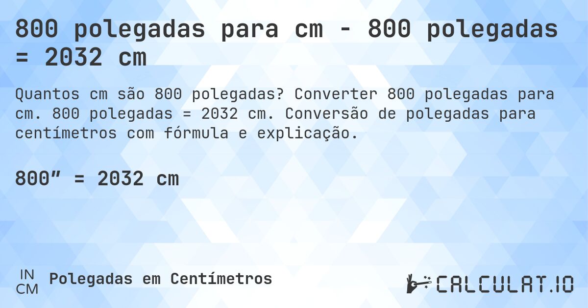 800 polegadas para cm - 800 polegadas = 2032 cm. Converter 800 polegadas para cm. 800 polegadas = 2032 cm. Conversão de polegadas para centímetros com fórmula e explicação.