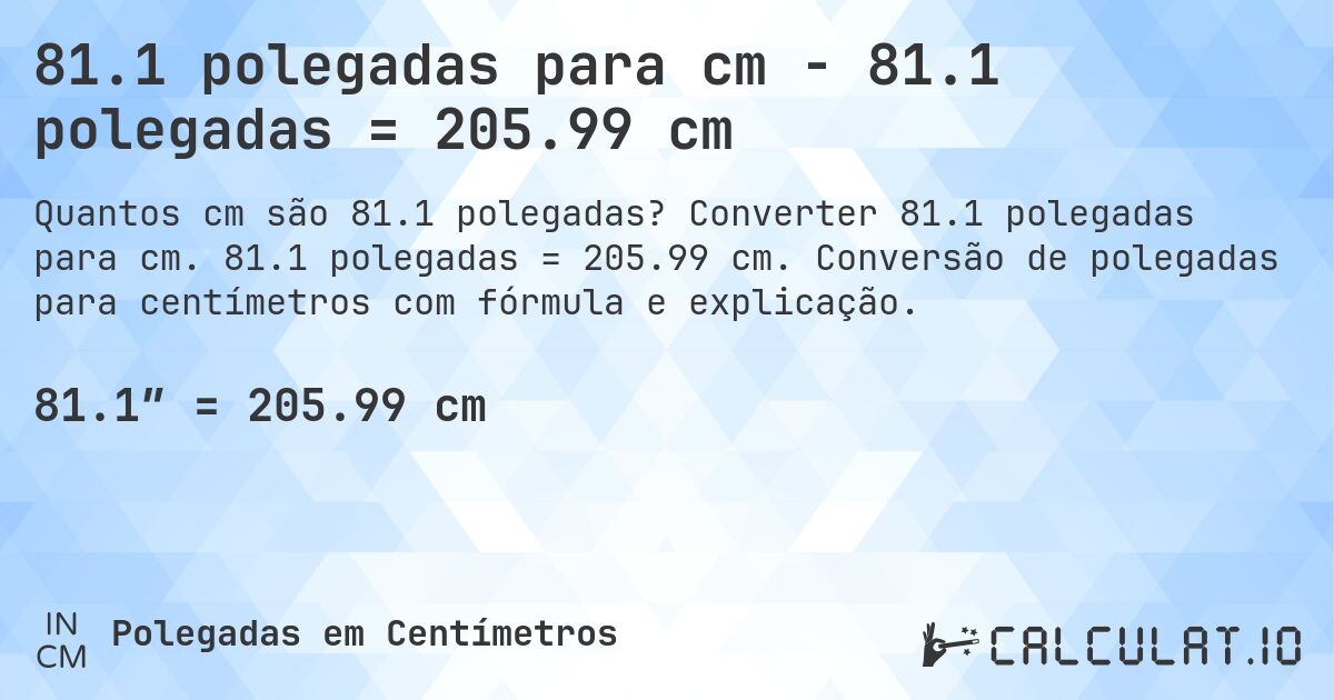 81.1 polegadas para cm - 81.1 polegadas = 205.99 cm. Converter 81.1 polegadas para cm. 81.1 polegadas = 205.99 cm. Conversão de polegadas para centímetros com fórmula e explicação.