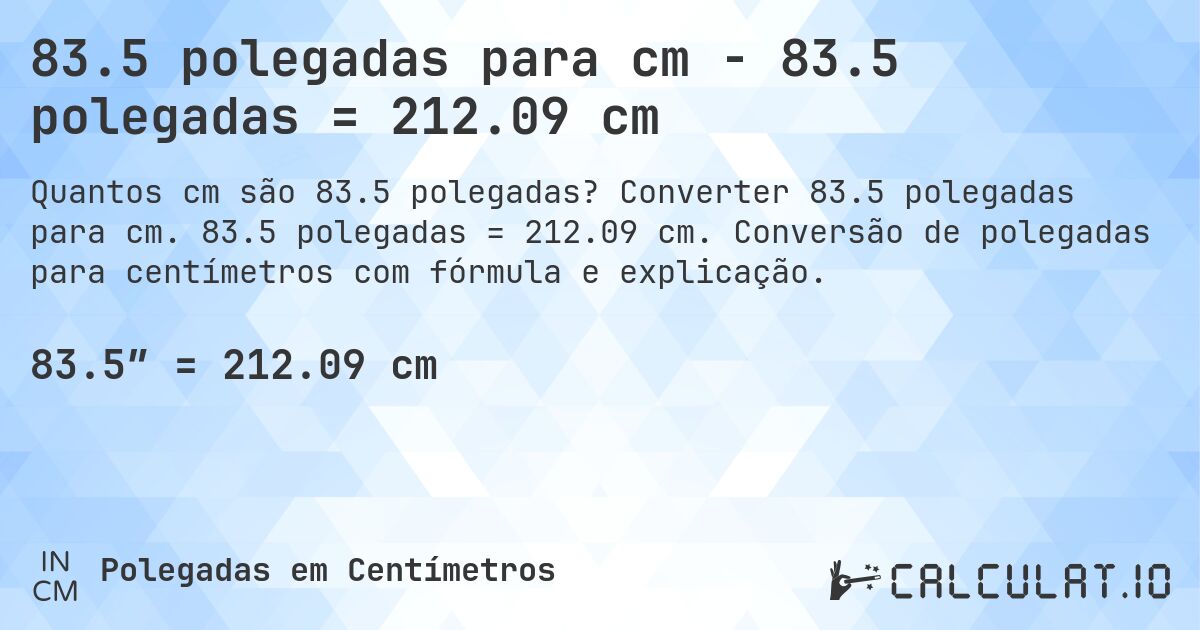 83.5 polegadas para cm - 83.5 polegadas = 212.09 cm. Converter 83.5 polegadas para cm. 83.5 polegadas = 212.09 cm. Conversão de polegadas para centímetros com fórmula e explicação.