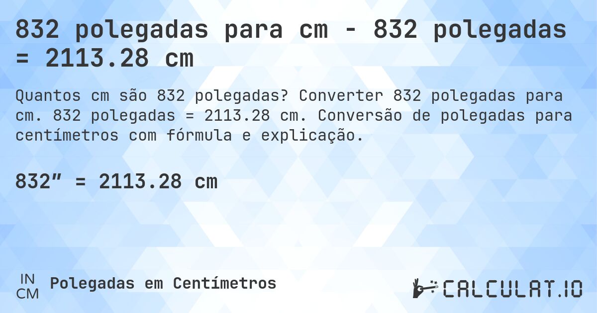832 polegadas para cm - 832 polegadas = 2113.28 cm. Converter 832 polegadas para cm. 832 polegadas = 2113.28 cm. Conversão de polegadas para centímetros com fórmula e explicação.