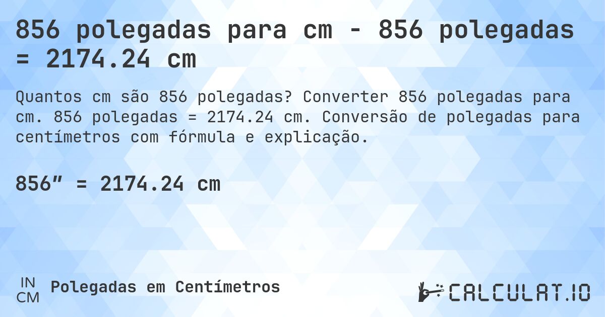 856 polegadas para cm - 856 polegadas = 2174.24 cm. Converter 856 polegadas para cm. 856 polegadas = 2174.24 cm. Conversão de polegadas para centímetros com fórmula e explicação.
