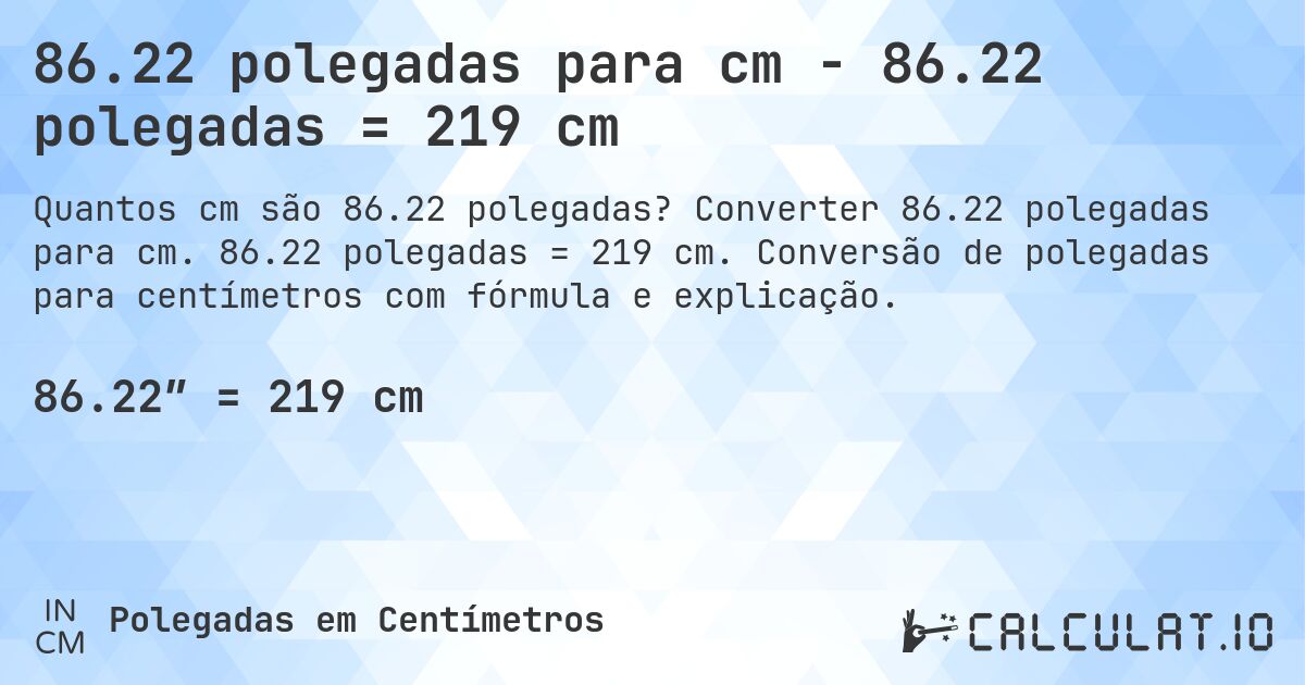 86.22 polegadas para cm - 86.22 polegadas = 219 cm. Converter 86.22 polegadas para cm. 86.22 polegadas = 219 cm. Conversão de polegadas para centímetros com fórmula e explicação.