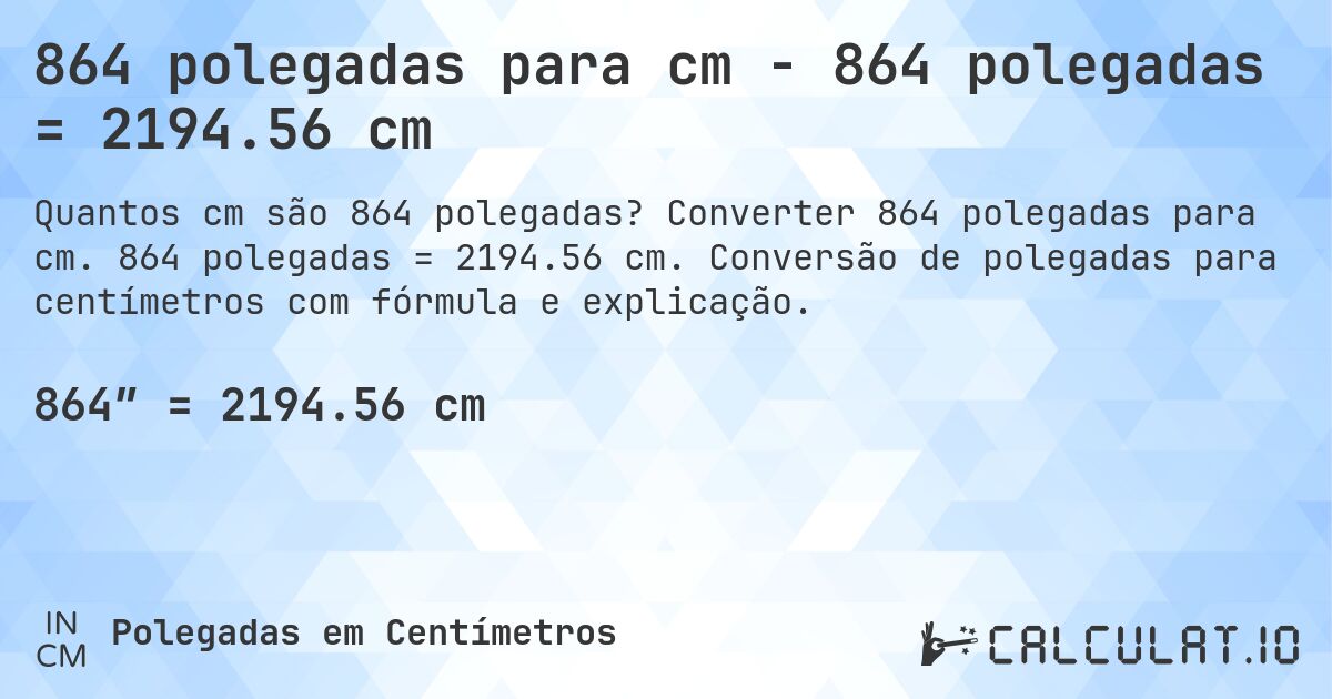 864 polegadas para cm - 864 polegadas = 2194.56 cm. Converter 864 polegadas para cm. 864 polegadas = 2194.56 cm. Conversão de polegadas para centímetros com fórmula e explicação.