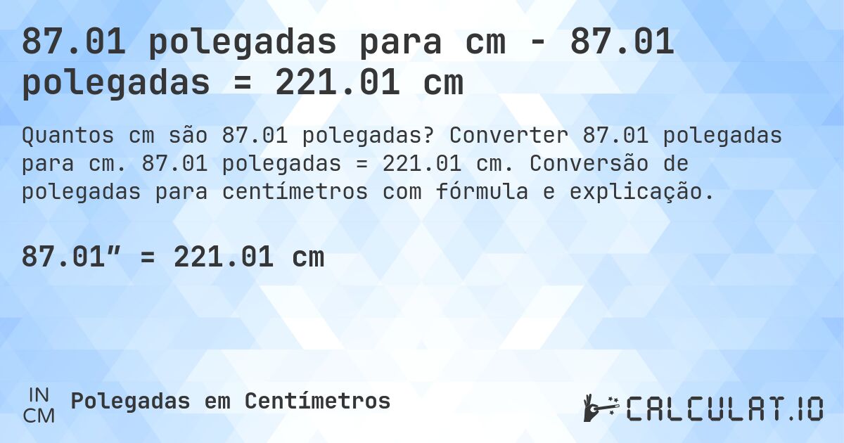 87.01 polegadas para cm - 87.01 polegadas = 221.01 cm. Converter 87.01 polegadas para cm. 87.01 polegadas = 221.01 cm. Conversão de polegadas para centímetros com fórmula e explicação.