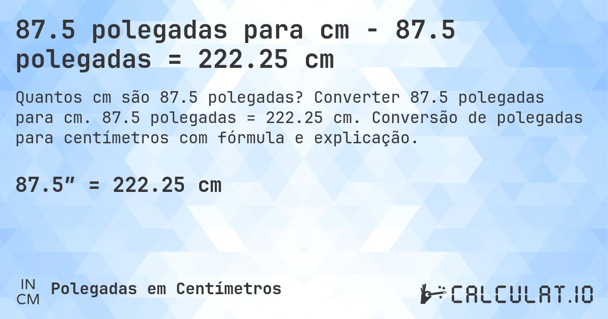 87.5 polegadas para cm - 87.5 polegadas = 222.25 cm. Converter 87.5 polegadas para cm. 87.5 polegadas = 222.25 cm. Conversão de polegadas para centímetros com fórmula e explicação.