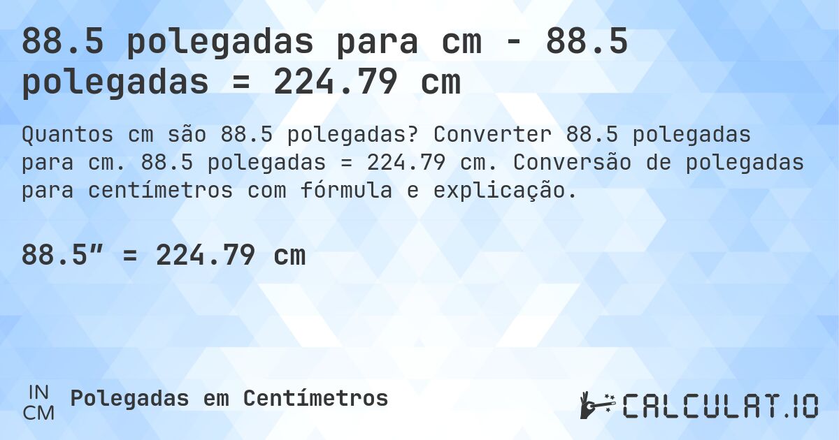 88.5 polegadas para cm - 88.5 polegadas = 224.79 cm. Converter 88.5 polegadas para cm. 88.5 polegadas = 224.79 cm. Conversão de polegadas para centímetros com fórmula e explicação.