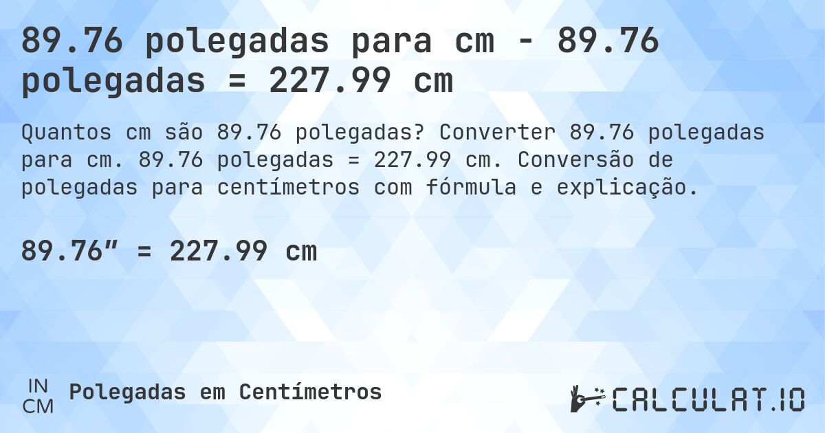 89.76 polegadas para cm - 89.76 polegadas = 227.99 cm. Converter 89.76 polegadas para cm. 89.76 polegadas = 227.99 cm. Conversão de polegadas para centímetros com fórmula e explicação.