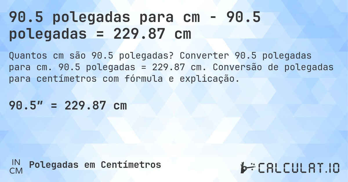 90.5 polegadas para cm - 90.5 polegadas = 229.87 cm. Converter 90.5 polegadas para cm. 90.5 polegadas = 229.87 cm. Conversão de polegadas para centímetros com fórmula e explicação.