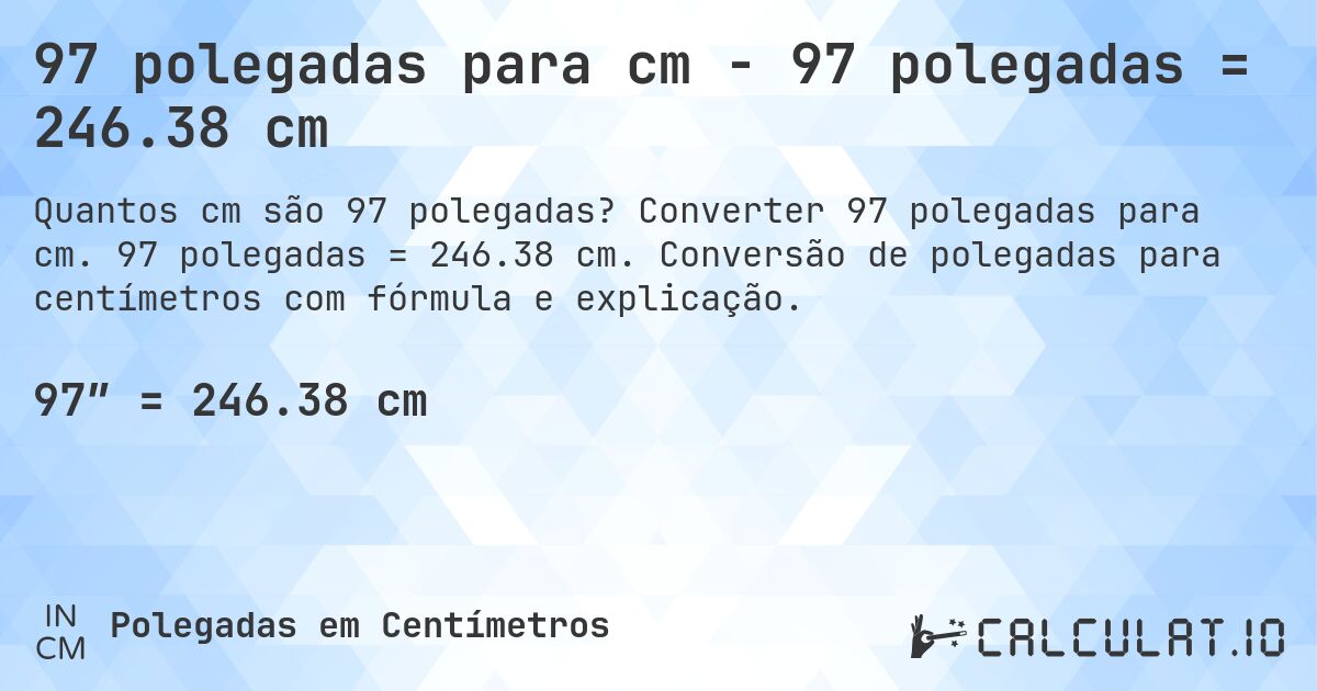 97 polegadas para cm - 97 polegadas = 246.38 cm. Converter 97 polegadas para cm. 97 polegadas = 246.38 cm. Conversão de polegadas para centímetros com fórmula e explicação.