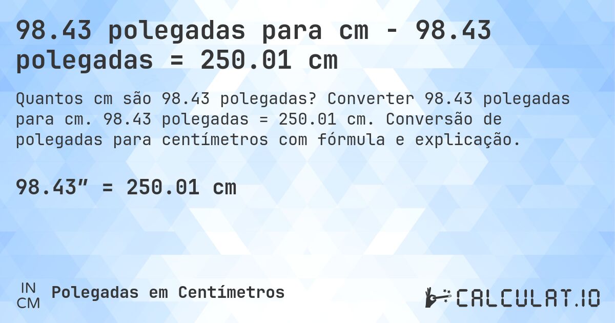 98.43 polegadas para cm - 98.43 polegadas = 250.01 cm. Converter 98.43 polegadas para cm. 98.43 polegadas = 250.01 cm. Conversão de polegadas para centímetros com fórmula e explicação.