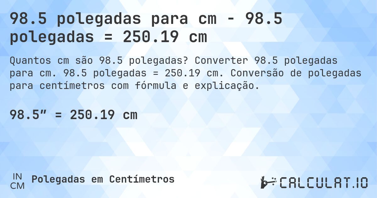 98.5 polegadas para cm - 98.5 polegadas = 250.19 cm. Converter 98.5 polegadas para cm. 98.5 polegadas = 250.19 cm. Conversão de polegadas para centímetros com fórmula e explicação.