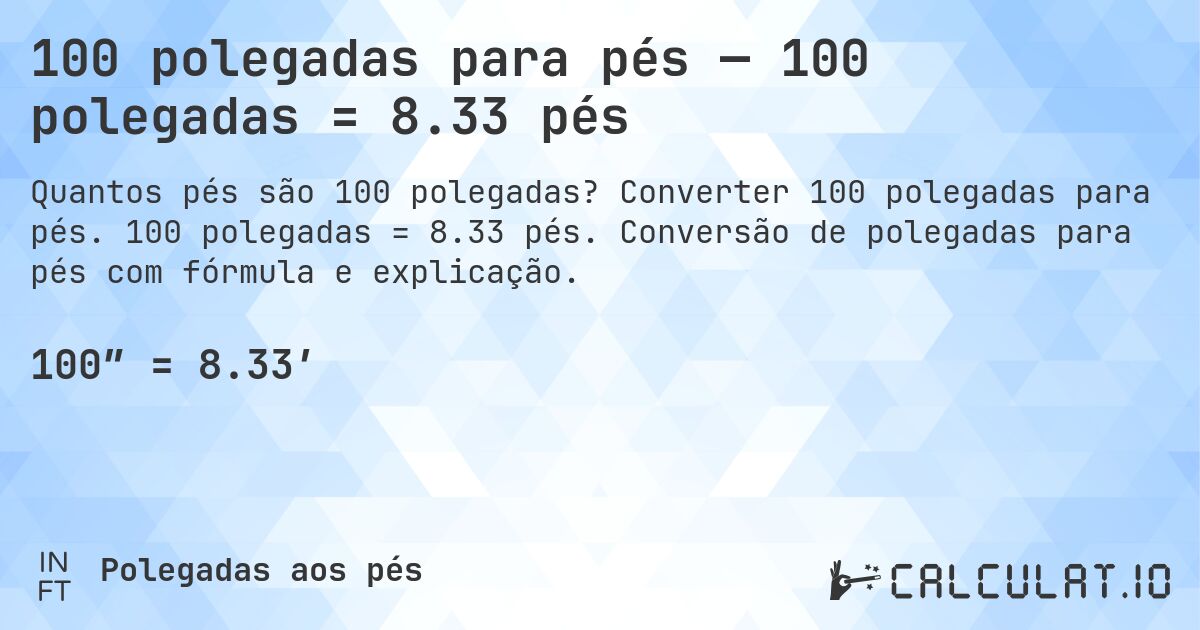 100 polegadas para pés — 100 polegadas = 8.33 pés. Converter 100 polegadas para pés. 100 polegadas = 8.33 pés. Conversão de polegadas para pés com fórmula e explicação.