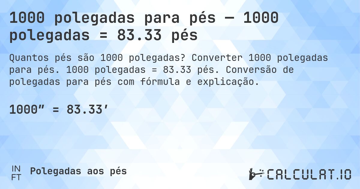 1000 polegadas para pés — 1000 polegadas = 83.33 pés. Converter 1000 polegadas para pés. 1000 polegadas = 83.33 pés. Conversão de polegadas para pés com fórmula e explicação.