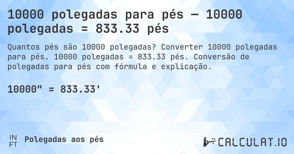 10000 polegadas para pés — 10000 polegadas = 833.33 pés. Converter 10000 polegadas para pés. 10000 polegadas = 833.33 pés. Conversão de polegadas para pés com fórmula e explicação.