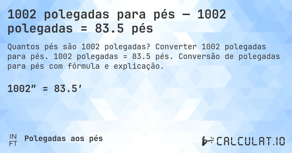 1002 polegadas para pés — 1002 polegadas = 83.5 pés. Converter 1002 polegadas para pés. 1002 polegadas = 83.5 pés. Conversão de polegadas para pés com fórmula e explicação.