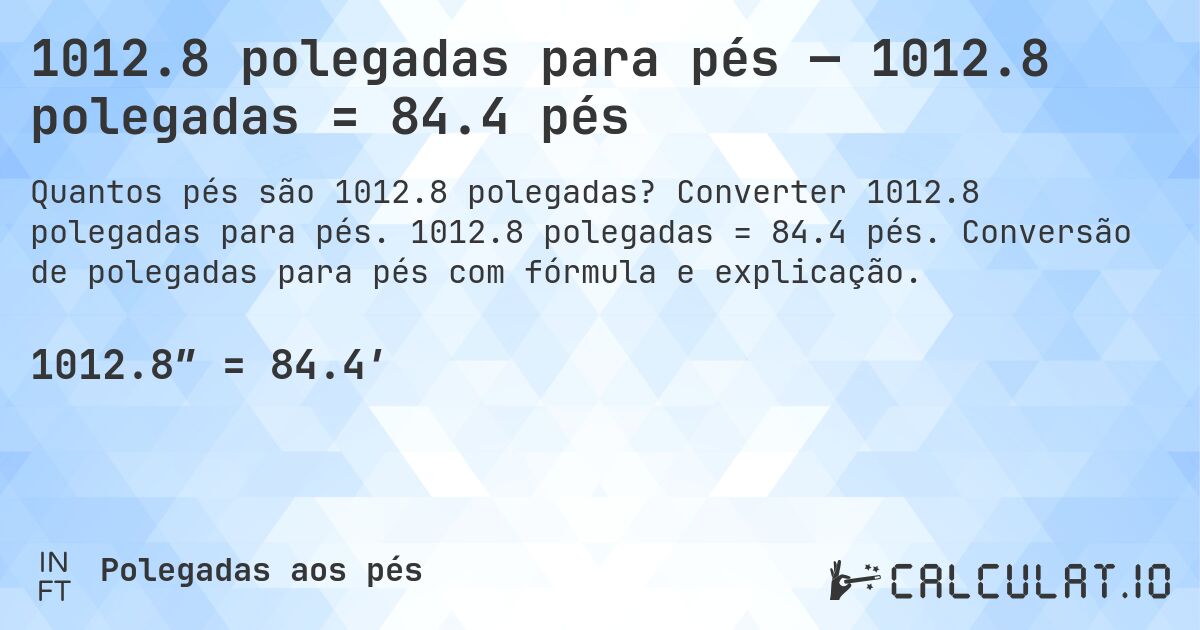 1012.8 polegadas para pés — 1012.8 polegadas = 84.4 pés. Converter 1012.8 polegadas para pés. 1012.8 polegadas = 84.4 pés. Conversão de polegadas para pés com fórmula e explicação.