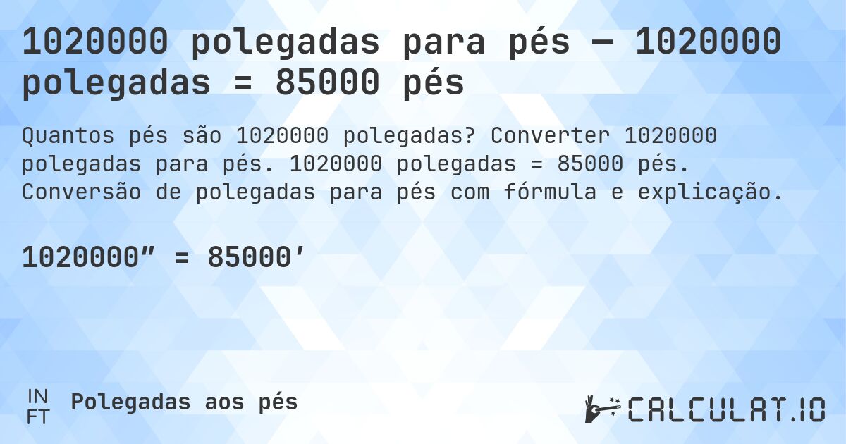 1020000 polegadas para pés — 1020000 polegadas = 85000 pés. Converter 1020000 polegadas para pés. 1020000 polegadas = 85000 pés. Conversão de polegadas para pés com fórmula e explicação.