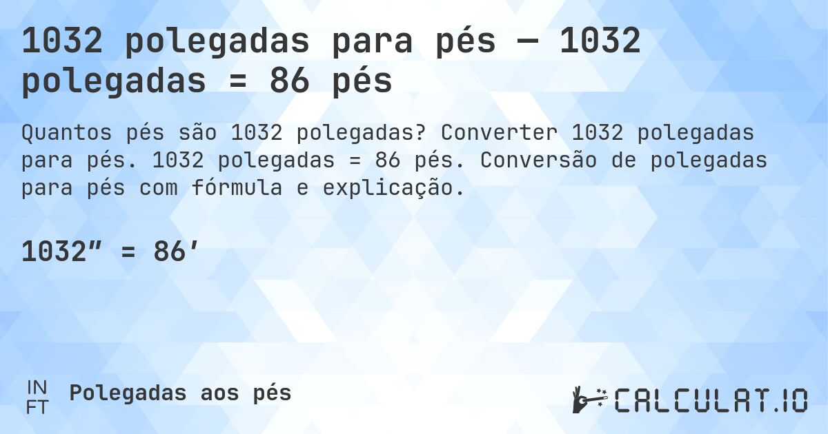 1032 polegadas para pés — 1032 polegadas = 86 pés. Converter 1032 polegadas para pés. 1032 polegadas = 86 pés. Conversão de polegadas para pés com fórmula e explicação.
