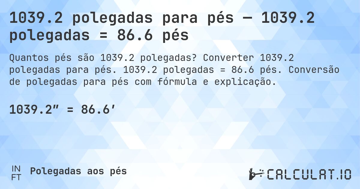 1039.2 polegadas para pés — 1039.2 polegadas = 86.6 pés. Converter 1039.2 polegadas para pés. 1039.2 polegadas = 86.6 pés. Conversão de polegadas para pés com fórmula e explicação.