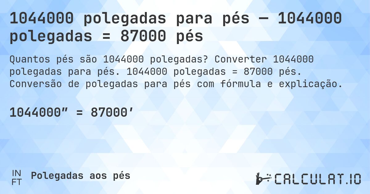 1044000 polegadas para pés — 1044000 polegadas = 87000 pés. Converter 1044000 polegadas para pés. 1044000 polegadas = 87000 pés. Conversão de polegadas para pés com fórmula e explicação.