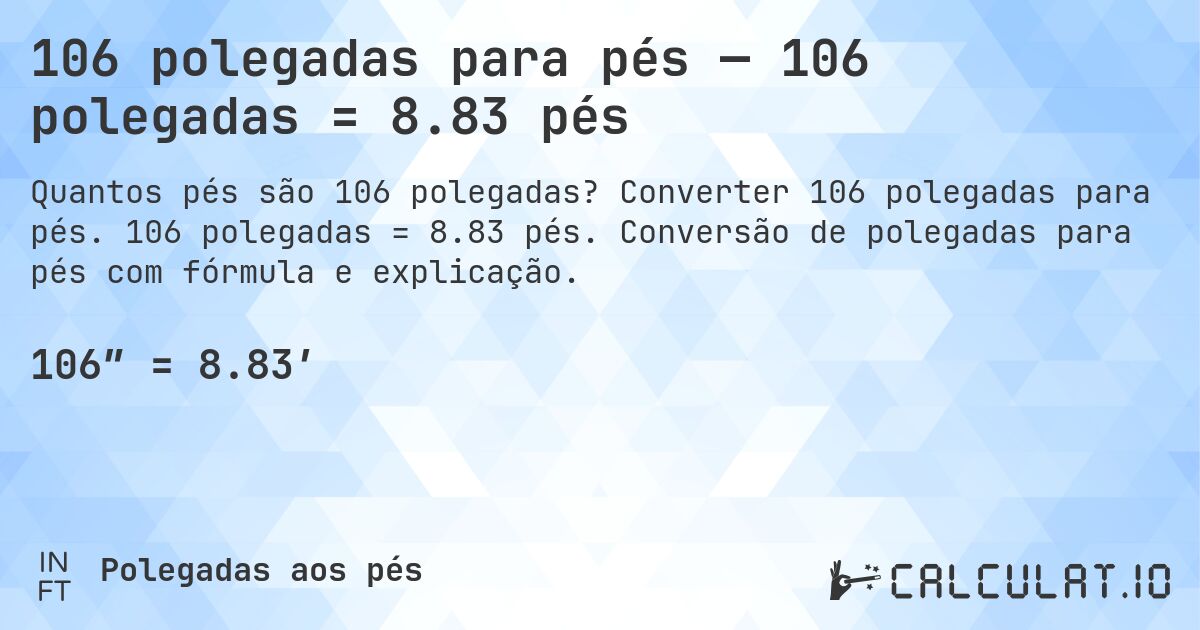 106 polegadas para pés — 106 polegadas = 8.83 pés. Converter 106 polegadas para pés. 106 polegadas = 8.83 pés. Conversão de polegadas para pés com fórmula e explicação.