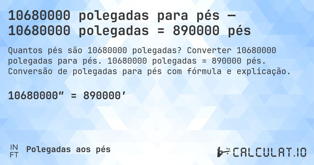 10680000 polegadas para pés — 10680000 polegadas = 890000 pés. Converter 10680000 polegadas para pés. 10680000 polegadas = 890000 pés. Conversão de polegadas para pés com fórmula e explicação.