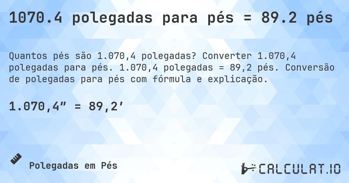 1070.4 polegadas para pés = 89.2 pés. Converter 1.070,4 polegadas para pés. 1.070,4 polegadas = 89,2 pés. Conversão de polegadas para pés com fórmula e explicação.