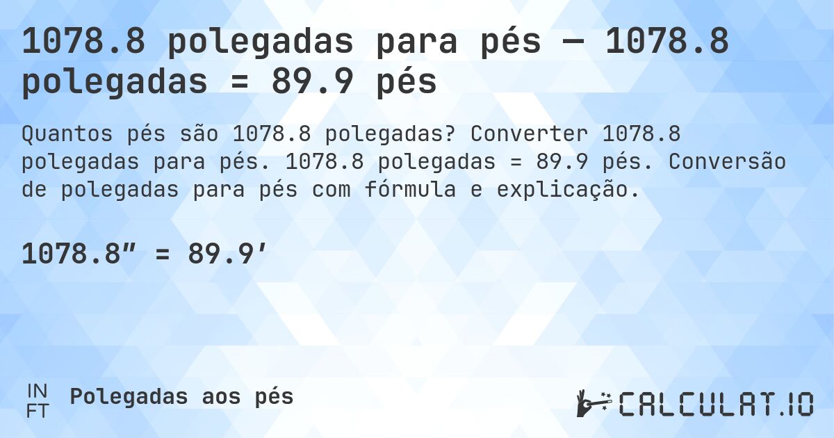 1078.8 polegadas para pés — 1078.8 polegadas = 89.9 pés. Converter 1078.8 polegadas para pés. 1078.8 polegadas = 89.9 pés. Conversão de polegadas para pés com fórmula e explicação.