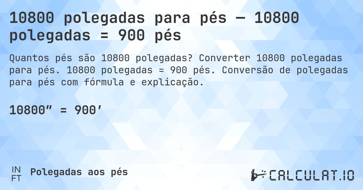 10800 polegadas para pés — 10800 polegadas = 900 pés. Converter 10800 polegadas para pés. 10800 polegadas = 900 pés. Conversão de polegadas para pés com fórmula e explicação.