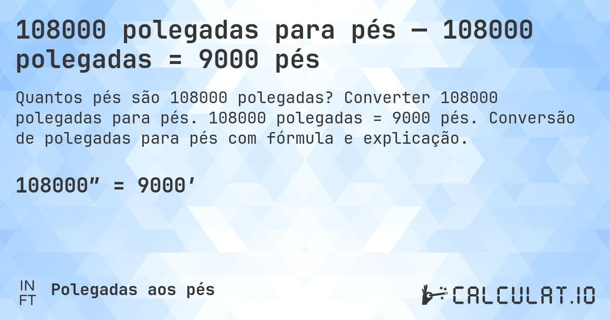 108000 polegadas para pés — 108000 polegadas = 9000 pés. Converter 108000 polegadas para pés. 108000 polegadas = 9000 pés. Conversão de polegadas para pés com fórmula e explicação.