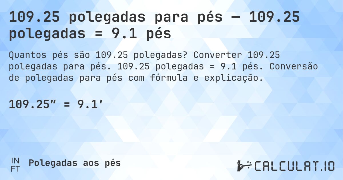 109.25 polegadas para pés — 109.25 polegadas = 9.1 pés. Converter 109.25 polegadas para pés. 109.25 polegadas = 9.1 pés. Conversão de polegadas para pés com fórmula e explicação.