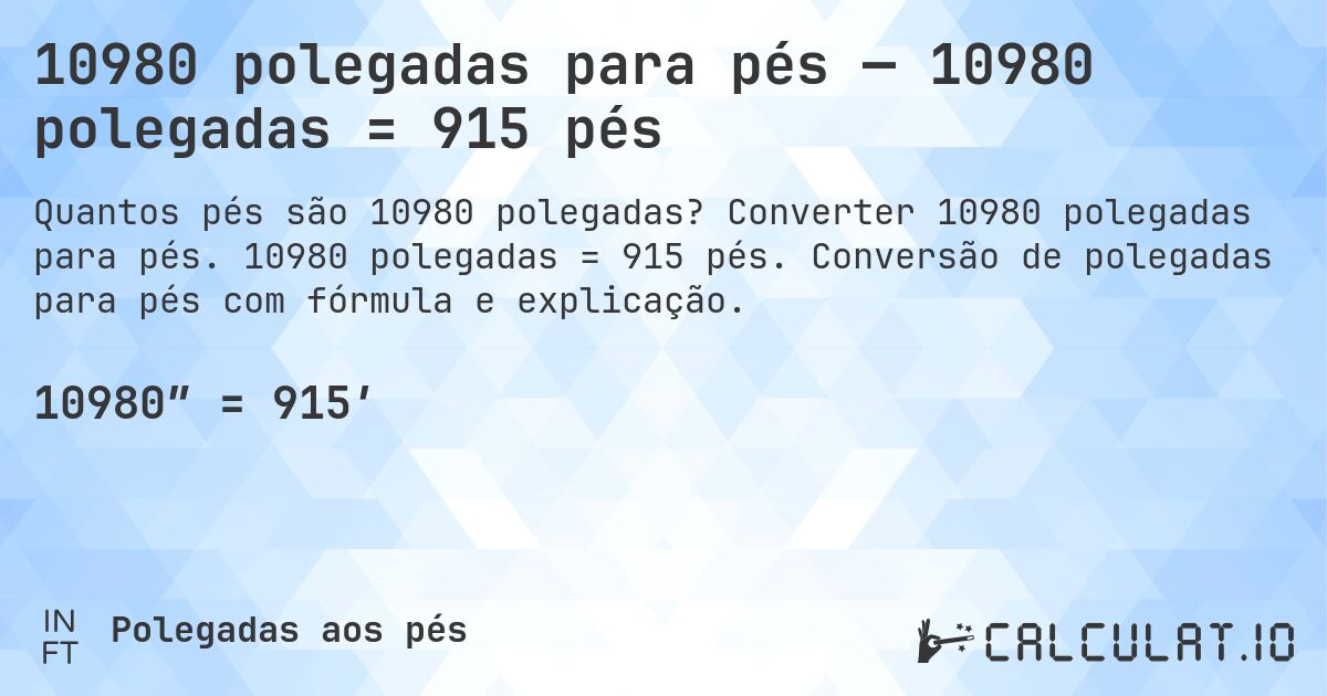 10980 polegadas para pés — 10980 polegadas = 915 pés. Converter 10980 polegadas para pés. 10980 polegadas = 915 pés. Conversão de polegadas para pés com fórmula e explicação.
