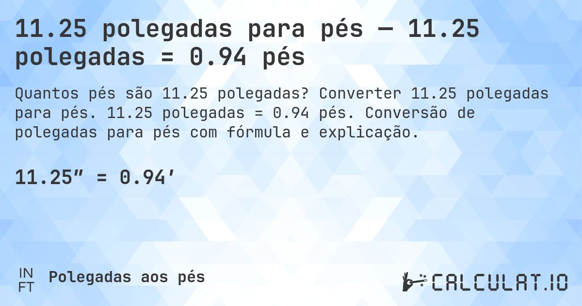 11.25 polegadas para pés — 11.25 polegadas = 0.94 pés. Converter 11.25 polegadas para pés. 11.25 polegadas = 0.94 pés. Conversão de polegadas para pés com fórmula e explicação.