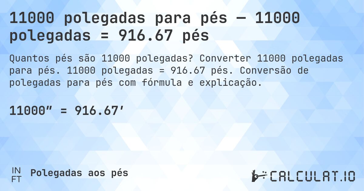 11000 polegadas para pés — 11000 polegadas = 916.67 pés. Converter 11000 polegadas para pés. 11000 polegadas = 916.67 pés. Conversão de polegadas para pés com fórmula e explicação.